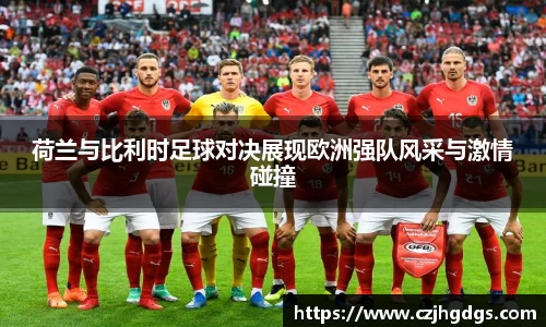 荷兰与比利时足球对决展现欧洲强队风采与激情碰撞