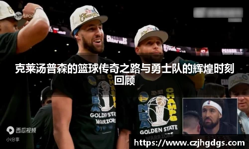 克莱汤普森的篮球传奇之路与勇士队的辉煌时刻回顾