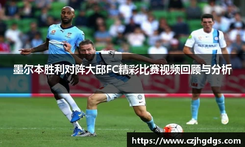 墨尔本胜利对阵大邱FC精彩比赛视频回顾与分析