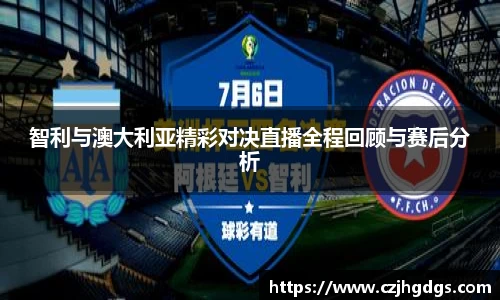 智利与澳大利亚精彩对决直播全程回顾与赛后分析