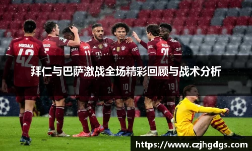 拜仁与巴萨激战全场精彩回顾与战术分析