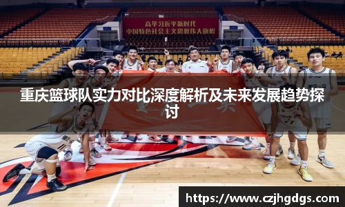 重庆篮球队实力对比深度解析及未来发展趋势探讨