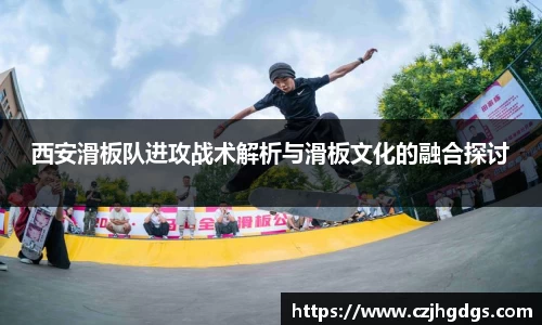 西安滑板队进攻战术解析与滑板文化的融合探讨