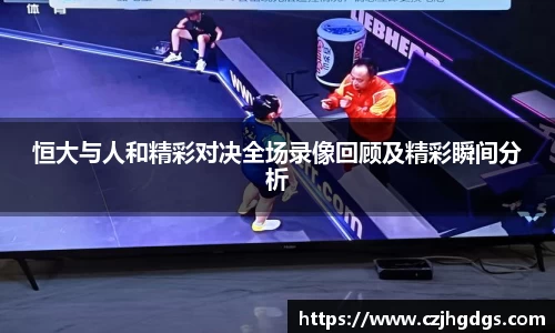 恒大与人和精彩对决全场录像回顾及精彩瞬间分析