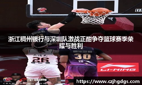 浙江稠州银行与深圳队激战正酣争夺篮球赛季荣耀与胜利